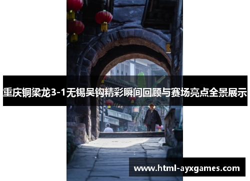 重庆铜梁龙3-1无锡吴钩精彩瞬间回顾与赛场亮点全景展示