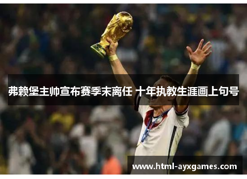 弗赖堡主帅宣布赛季末离任 十年执教生涯画上句号